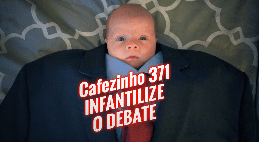 Cafezinho 371 – Infantilize o debate