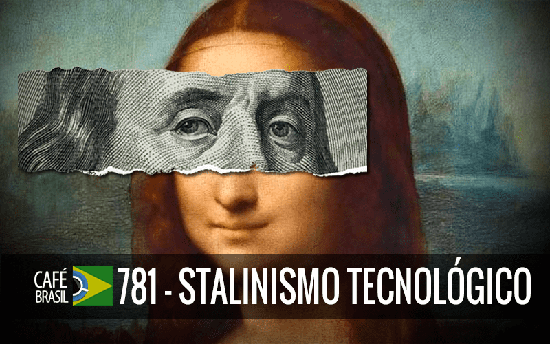 Café Brasil 781 – Stalinismo tecnológico