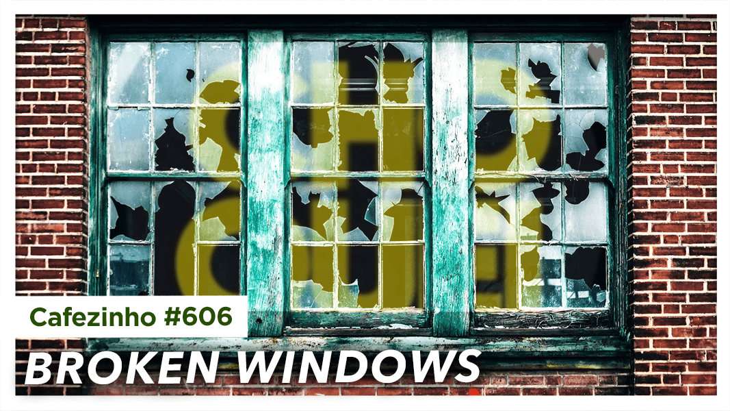 Cafezinho 606 – Broken Windows